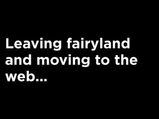 Leaving fairyland
and moving to the
web...
 