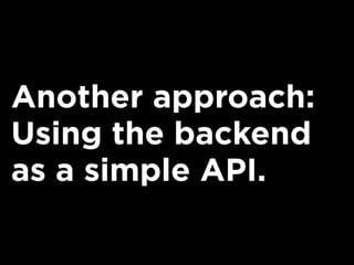 Another approach:
Using the backend
as a simple API.
 