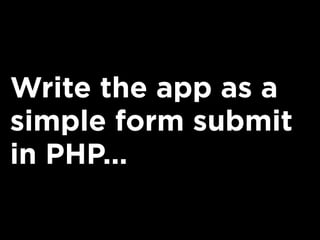 Write the app as a
simple form submit
in PHP...
 