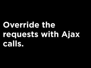 Override the
requests with Ajax
calls.
 