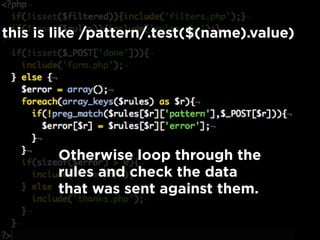 Otherwise loop through the
rules and check the data
that was sent against them.
this is like /pattern/.test($(name).value)
 