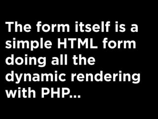 The form itself is a
simple HTML form
doing all the
dynamic rendering
with PHP...
 