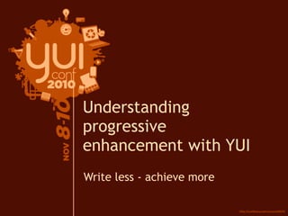 Write less - achieve more
Understanding
progressive
enhancement with YUI
 