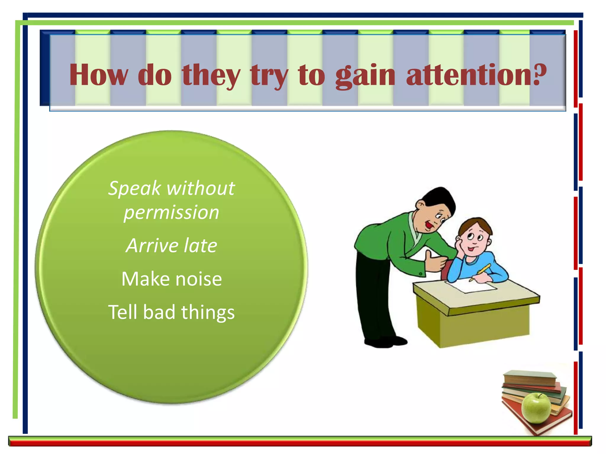 How do they try to gain attention?


  Speak without
   permission
    Arrive late
   Make noise
  Tell bad things
 