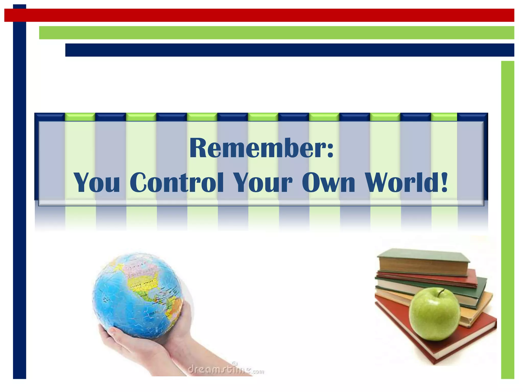 Remember:
You Control Your Own World!
 