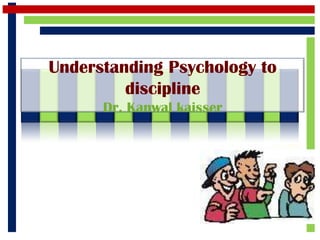 Understanding Psychology to
         discipline
      Dr. Kanwal kaisser
 