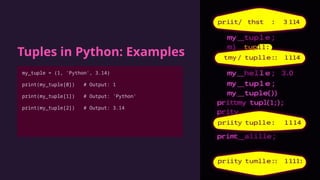 Tuples in Python: Examples
my_tuple = (1, 'Python', 3.14)
print(my_tuple[0]) # Output: 1
print(my_tuple[1]) # Output: 'Python'
print(my_tuple[2]) # Output: 3.14
 