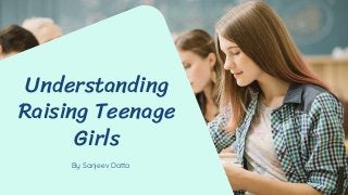 By Sanjeev Datta
Understanding
Raising Teenage
Girls
 