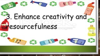 3. Enhance creativity and
resourcefulness
 