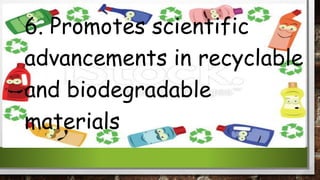 6. Promotes scientific
advancements in recyclable
and biodegradable
materials
 