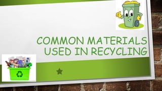 COMMON MATERIALS
USED IN RECYCLING
 