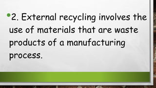 •2. External recycling involves the
use of materials that are waste
products of a manufacturing
process.
 
