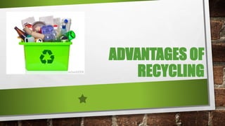 ADVANTAGES OF
RECYCLING
 