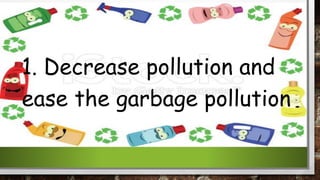 1. Decrease pollution and
ease the garbage pollution
 