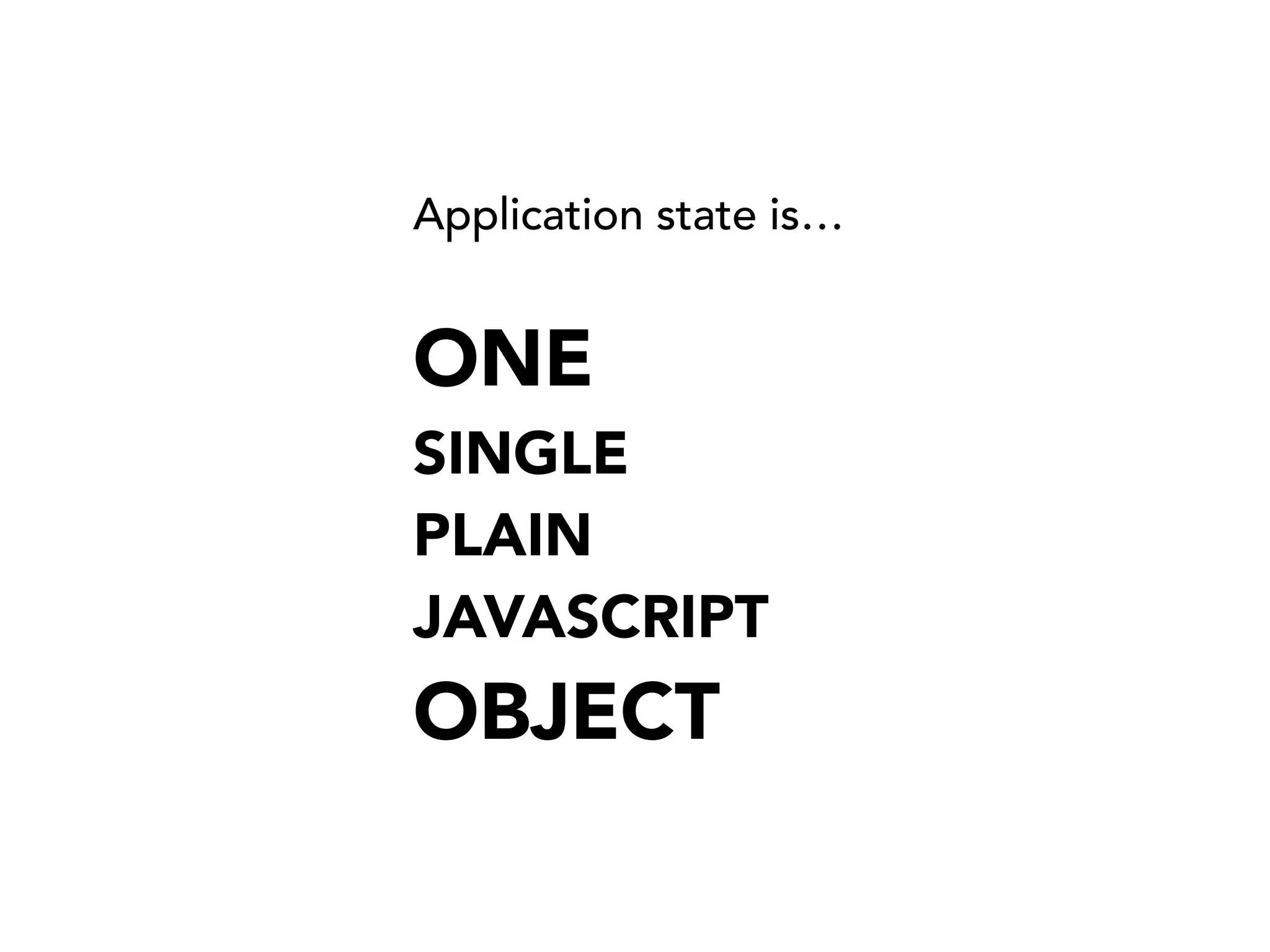 Application state is…
ONE
SINGLE
PLAIN
JAVASCRIPT 
OBJECT
 