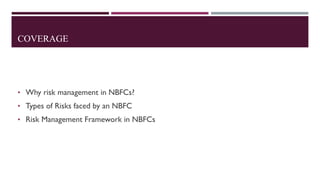 COVERAGE
• Why risk management in NBFCs?
• Types of Risks faced by an NBFC
• Risk Management Framework in NBFCs
 