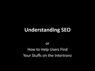 Understanding SEO or How to Help Users Find Your Stuffs on the Intertronz 