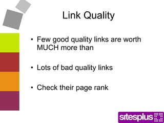 Link Quality Few good quality links are worth MUCH more than Lots of bad quality links Check their page rank 