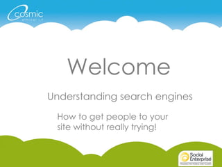 Welcome Understanding search engines How to get people to your site without really trying! 