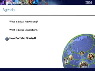 Agenda


   What is Social Networking?


   What is Lotus Connections?


   How Do I Get Started?