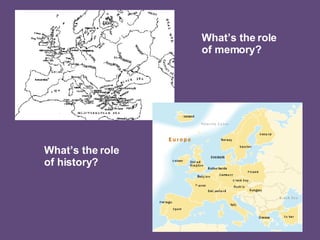What’s the role of history? What’s the role  of memory? 