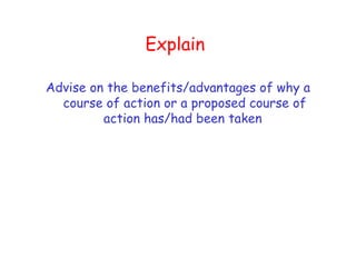Explain Advise on the benefits/advantages of why a course of action or a proposed course of action has/had been taken  