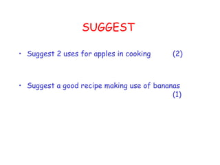 SUGGEST Suggest 2 uses for apples in cooking  (2) Suggest a good recipe making use of bananas (1) 