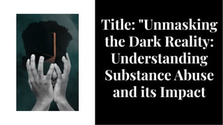 Title: "Unmasking
the Dark Reality:
Understanding
Substance Abuse
and its Impact
Title: "Unmasking
the Dark Reality:
Understanding
Substance Abuse
and its Impact
 