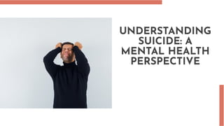 UNDERSTANDING
SUICIDE: A
MENTAL HEALTH
PERSPECTIVE
UNDERSTANDING
SUICIDE: A
MENTAL HEALTH
PERSPECTIVE
 