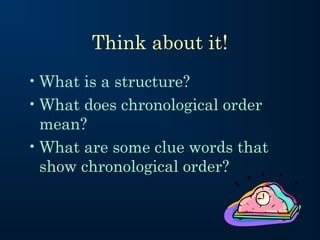 Think about it!
• What is a structure?
• What does chronological order
  mean?
• What are some clue words that
  show chronological order?
 