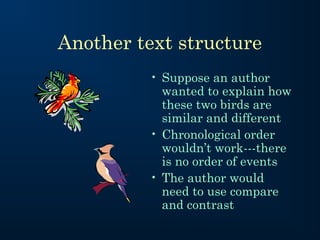 Another text structure
         • Suppose an author
           wanted to explain how
           these two birds are
           similar and different
         • Chronological order
           wouldn’t work---there
           is no order of events
         • The author would
           need to use compare
           and contrast
 