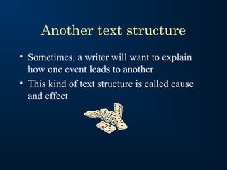 Another text structure
• Sometimes, a writer will want to explain
  how one event leads to another
• This kind of text structure is called cause
  and effect
 