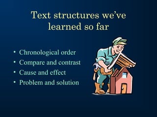 Text structures we’ve
          learned so far

•   Chronological order
•   Compare and contrast
•   Cause and effect
•   Problem and solution
 
