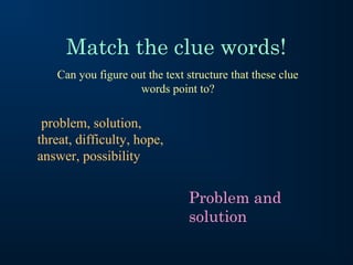 Match the clue words!
   Can you figure out the text structure that these clue
                    words point to?

 problem, solution,
threat, difficulty, hope,
answer, possibility


                               Problem and
                               solution
 