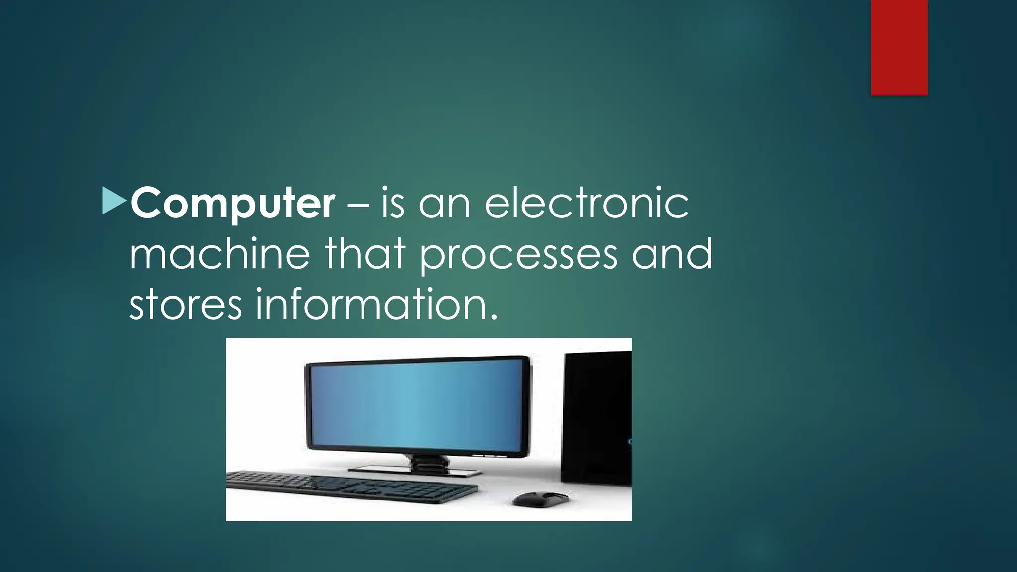 Computer – is an electronic
machine that processes and
stores information.
 
