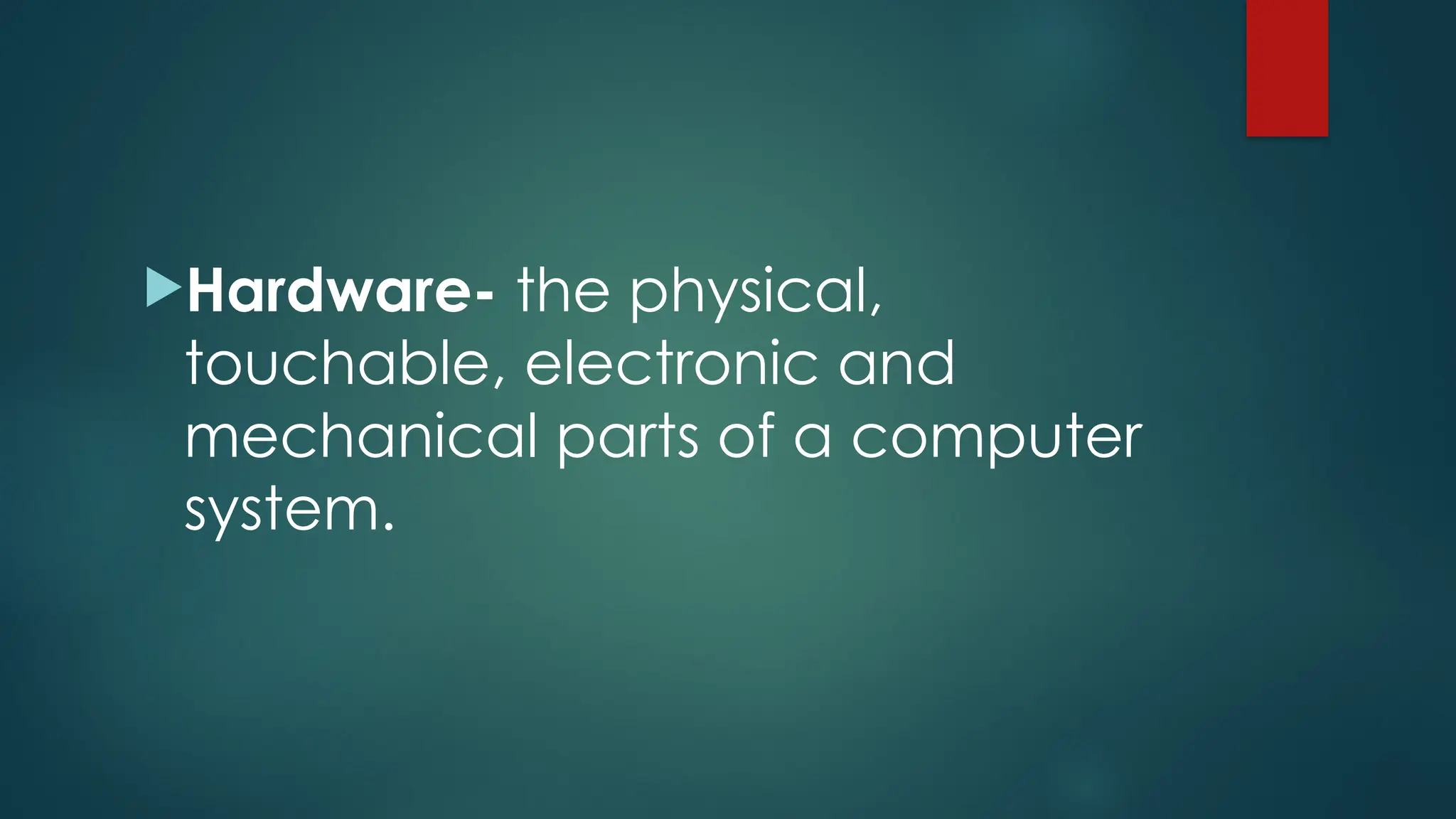 Hardware- the physical,
touchable, electronic and
mechanical parts of a computer
system.
 