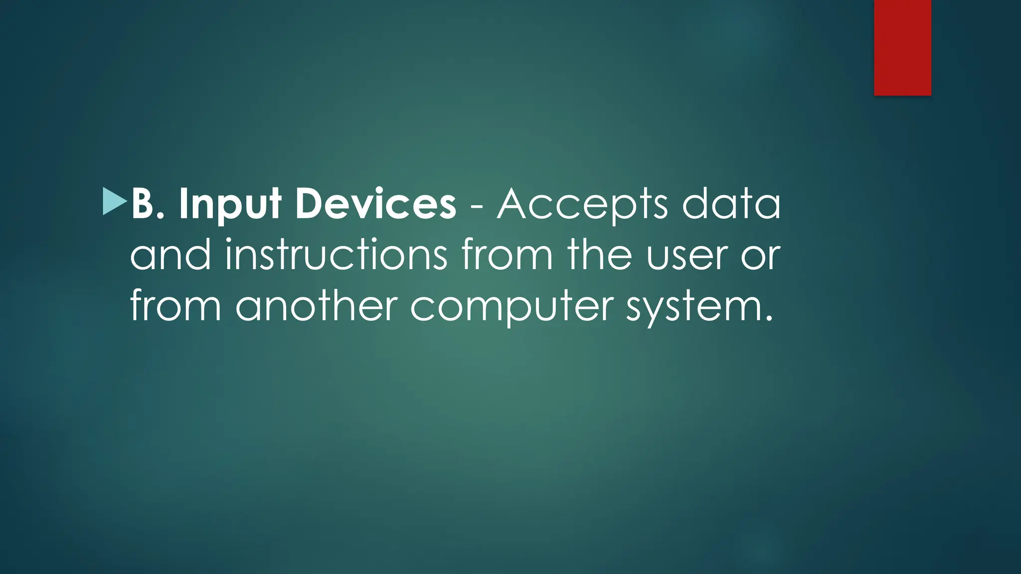 B. Input Devices - Accepts data
and instructions from the user or
from another computer system.
 