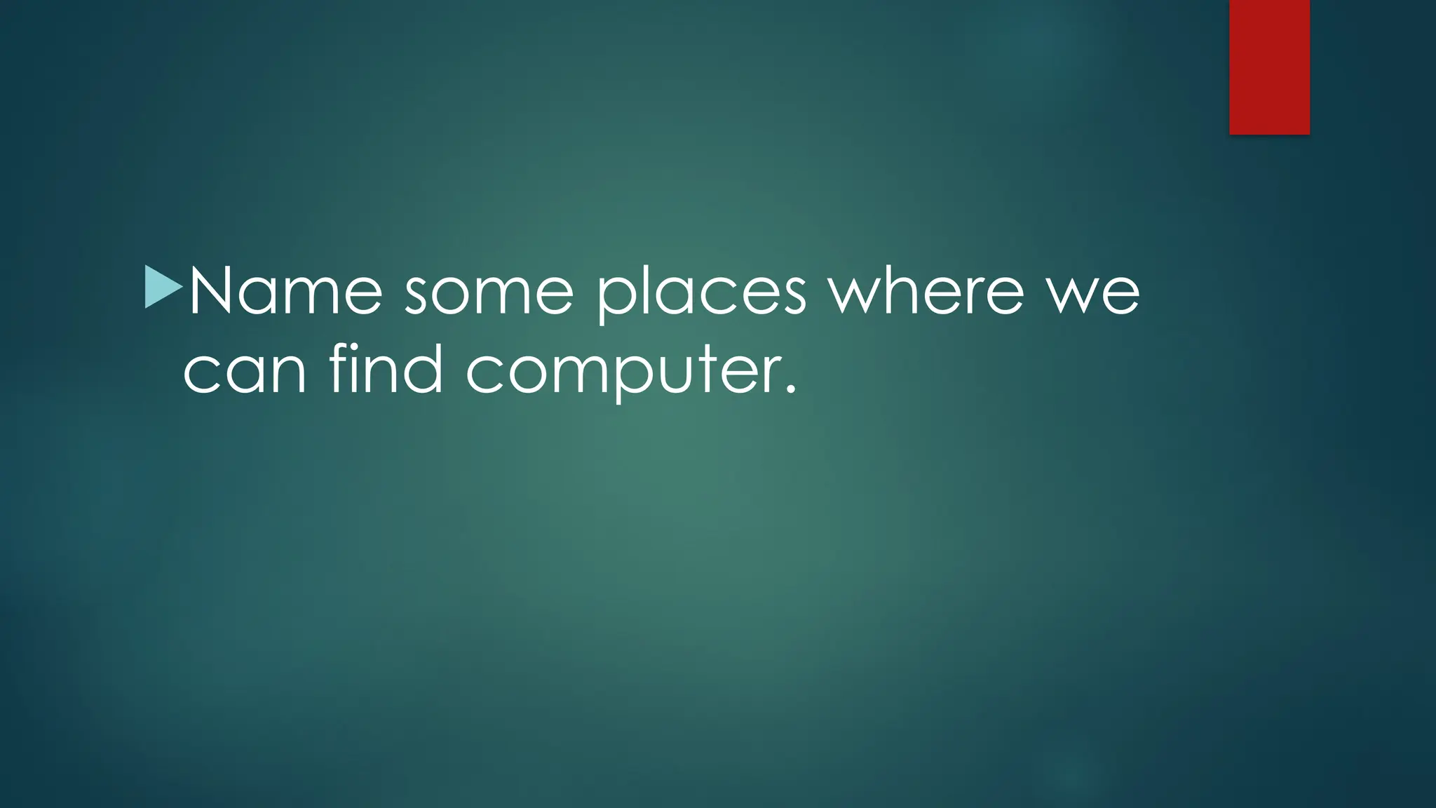 Name some places where we
can find computer.
 