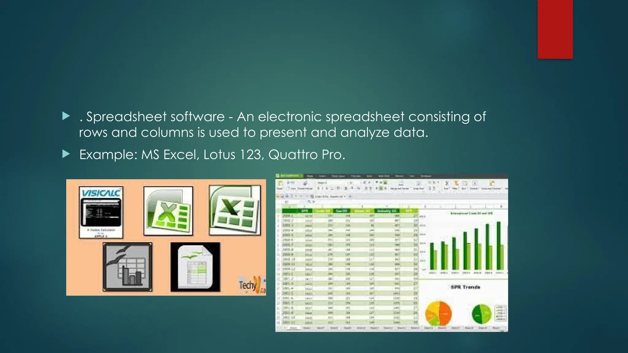  . Spreadsheet software - An electronic spreadsheet consisting of
rows and columns is used to present and analyze data.
 Example: MS Excel, Lotus 123, Quattro Pro.
 