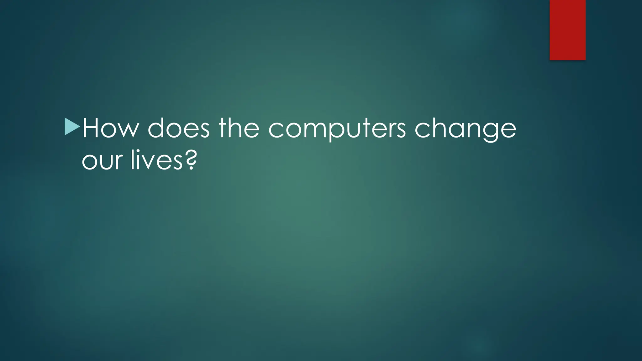 How does the computers change
our lives?
 