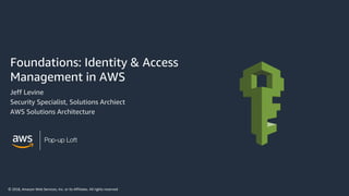 © 2018, Amazon Web Services, Inc. or its Affiliates. All rights reserved
Pop-up Loft
Foundations: Identity & Access
Management in AWS
Jeff Levine
Security Specialist, Solutions Archiect
AWS Solutions Architecture
 