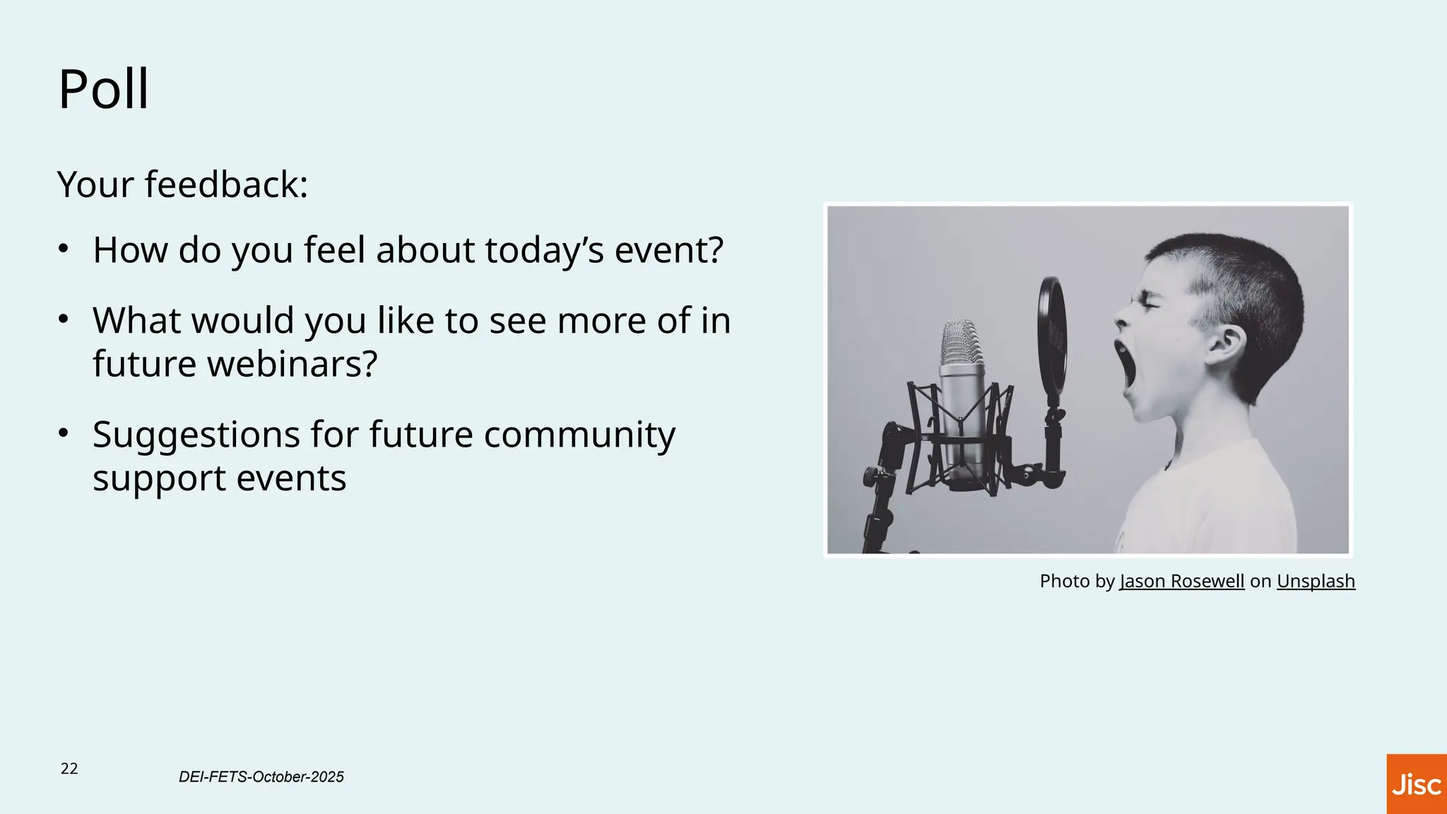 22
Poll
Your feedback:
• How do you feel about today’s event?
• What would you like to see more of in
future webinars?
• Suggestions for future community
support events
Photo by Jason Rosewell on Unsplash
DEI-FETS-October-2025
 