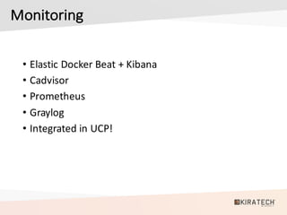 Monitoring
• Elastic	Docker	Beat	+	Kibana
• Cadvisor
• Prometheus
• Graylog
• Integrated	in	UCP!
 