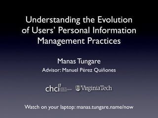Understanding the Evolution
of Users’ Personal Information
    Management Practices

             Manas Tungare
       Advisor: Manuel Pérez Quiñones




Watch on your laptop: manas.tungare.name/now