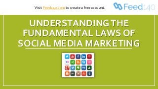 UNDERSTANDINGTHE
FUNDAMENTAL LAWS OF
SOCIAL MEDIA MARKETING
Visit Feed140.com to create a free account.
 