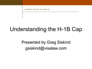 Understanding the H-1B Cap Presented by Greg Siskind [email_address] 