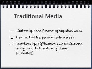 Limited by “shelf space” of physical world
Produced with expensive technologies
Restricted by difficulties and limitations...