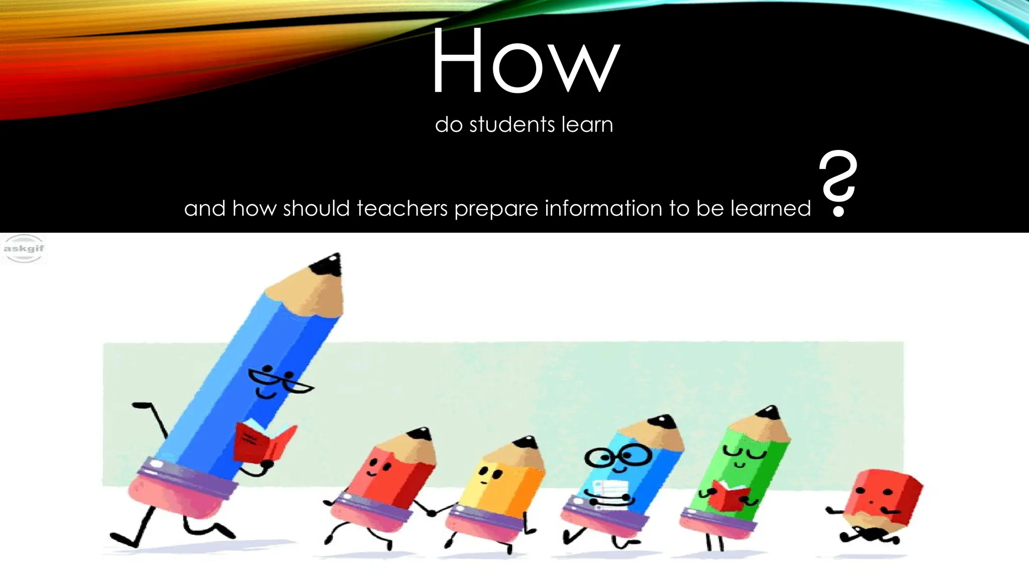 How
do students learn
and how should teachers prepare information to be learned?
 