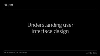 Understanding user
interface design
July 15, 2015Johan Ronsse, UX Talk Tokyo
 