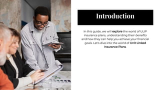 Introduction
Introduction
In this guide, we will explore the world of ULIP
insurance plans, understanding their beneﬁts
and how they can help you achieve your ﬁnancial
goals. Let's dive into the world of Unit Linked
Insurance Plans.
In this guide, we will explore the world of ULIP
insurance plans, understanding their beneﬁts
and how they can help you achieve your ﬁnancial
goals. Let's dive into the world of Unit Linked
Insurance Plans.
 